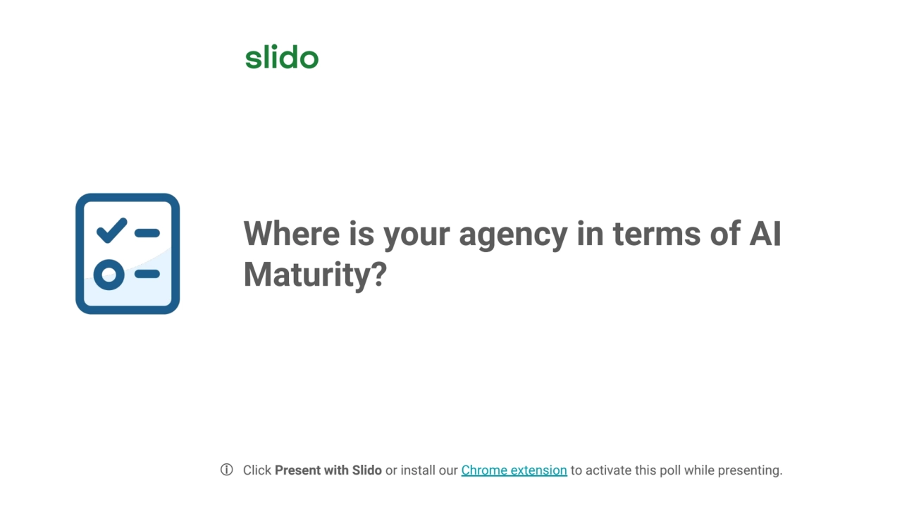 Where is your agency in terms of AI 
Maturity? 
ⓘ Click Present with Slido or install our Chrome …