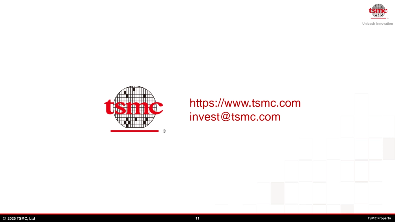 Unleash Innovation
© 2025 TSMC, Ltd 11 TSMC Property
https://www.tsmc.com
invest@tsmc.com