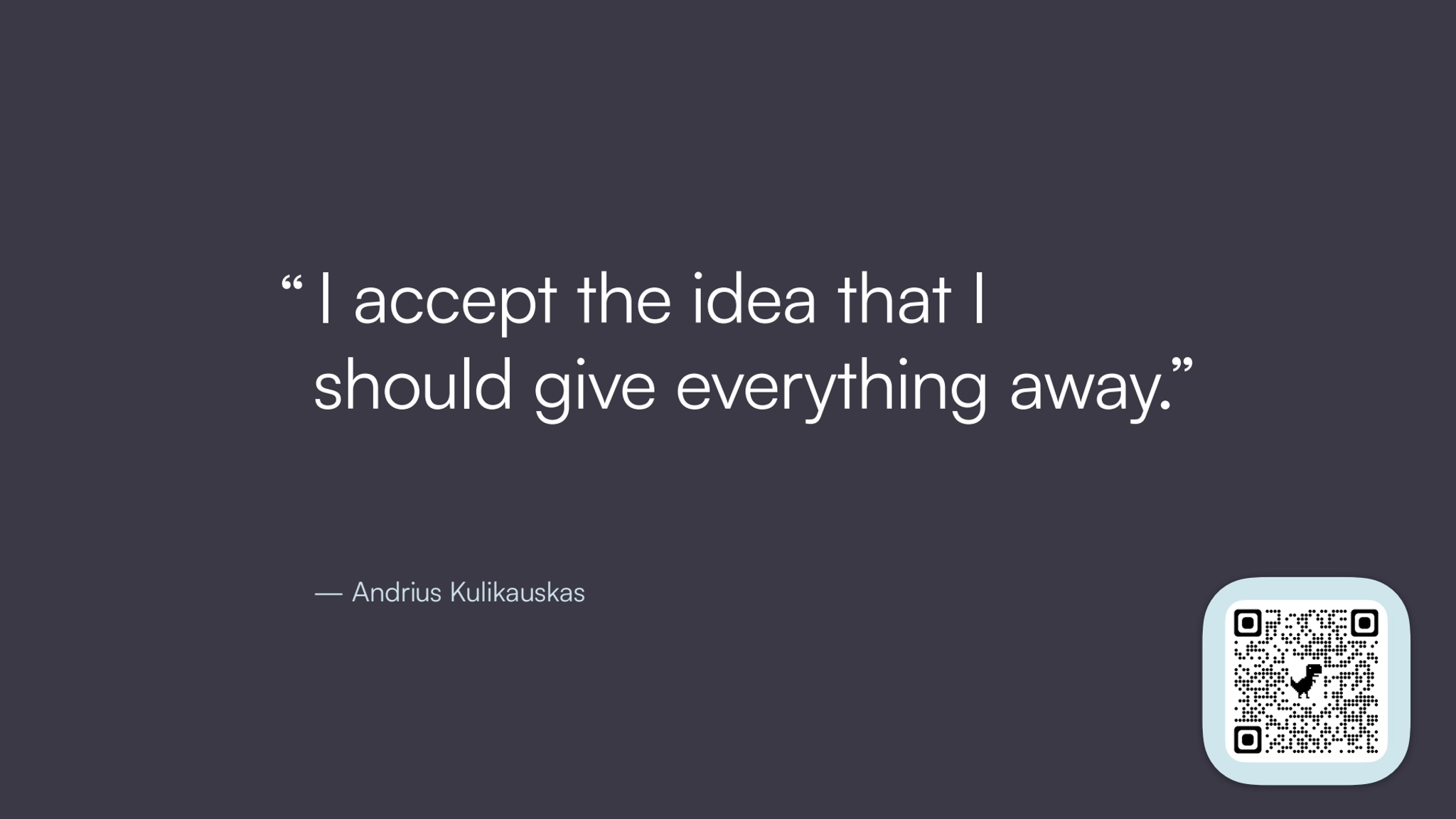  I accept the idea that I 
should give everything away.” 
— Andrius Kulikauskas
“