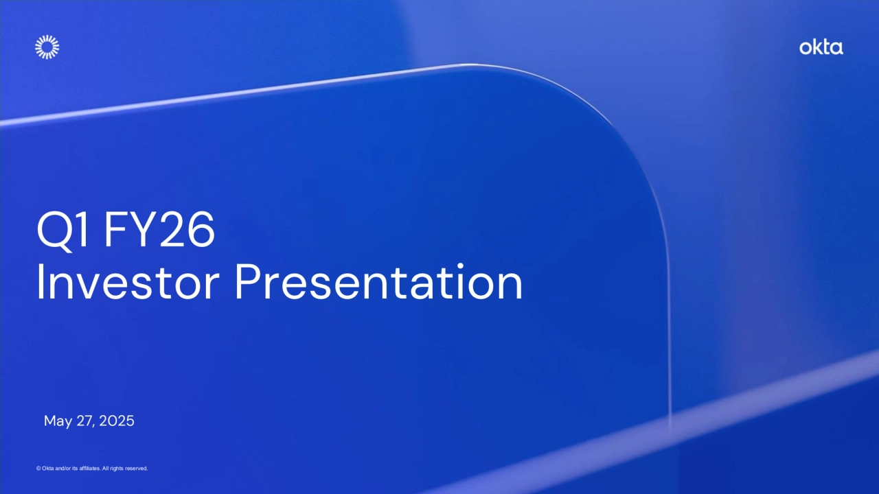 © Okta and/or its affiliates. All rights reserved. © Okta and/or its affiliates. All rights reserved. Confidential Information of Okta – For Recipient’s Internal Use Only.
Q1 FY26 
Investor Presentation
May 27, 2025