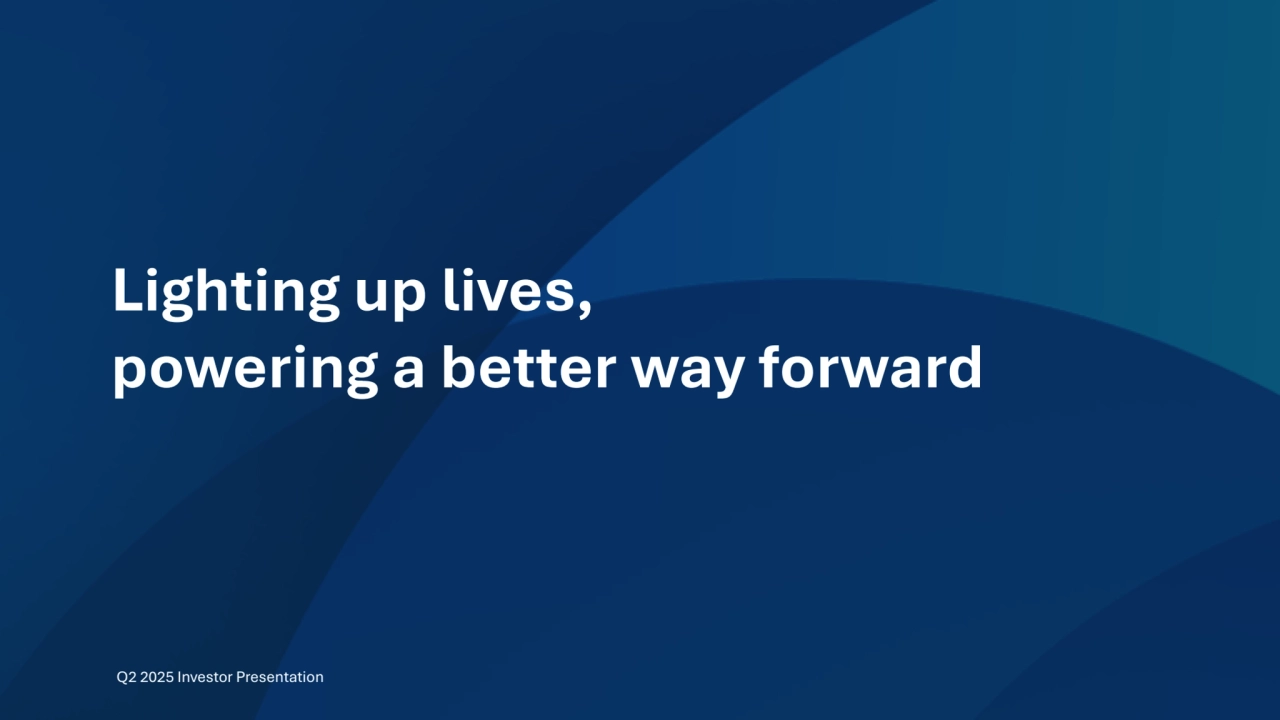 43
Lighting up lives,
powering a better way forward
Q2 2025 Investor Presentation