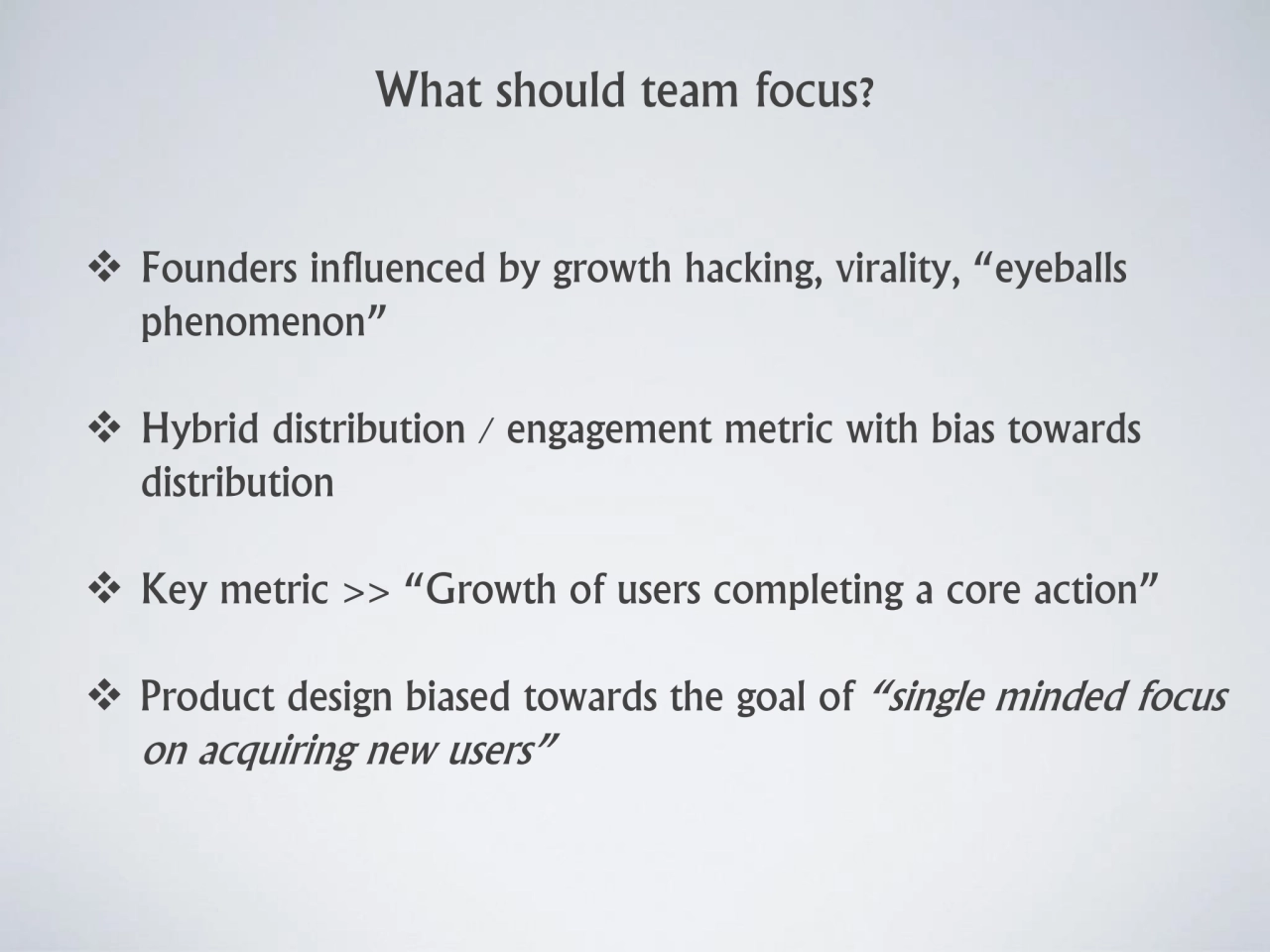 What should team focus? 
❖ Founders influenced by growth hacking, virality, “eyeballs 
phenomenon…