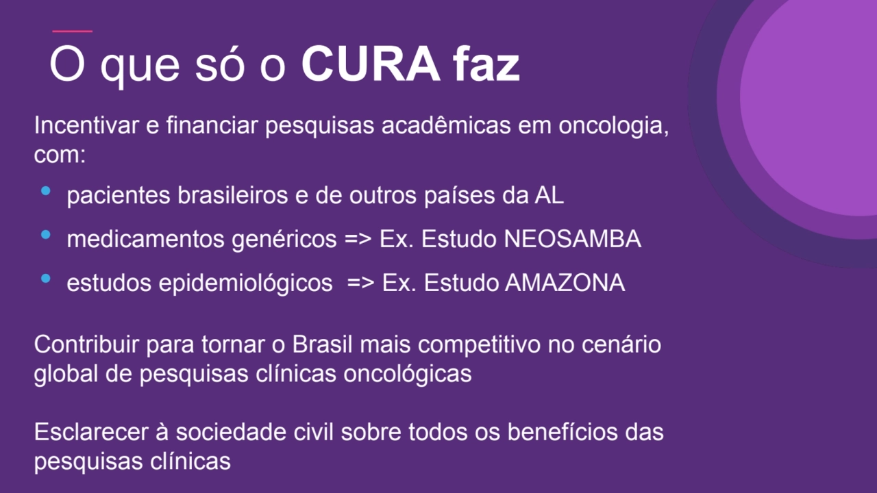 O que só o CURA faz
Incentivar e financiar pesquisas acadêmicas em oncologia, 
com: 
• pacientes…