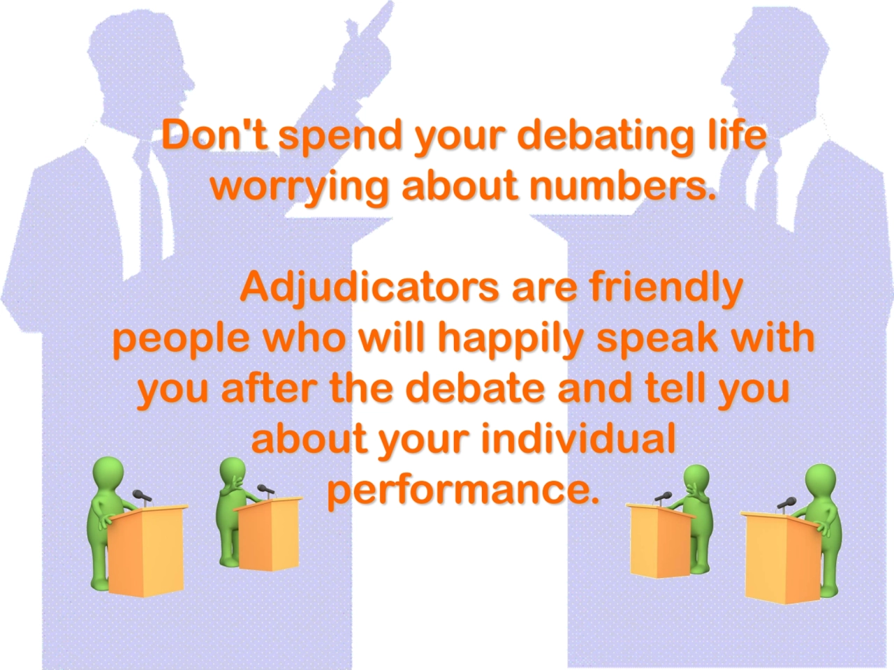 Don't spend your debating life 
worrying about numbers.
Adjudicators are friendly 
people who wi…