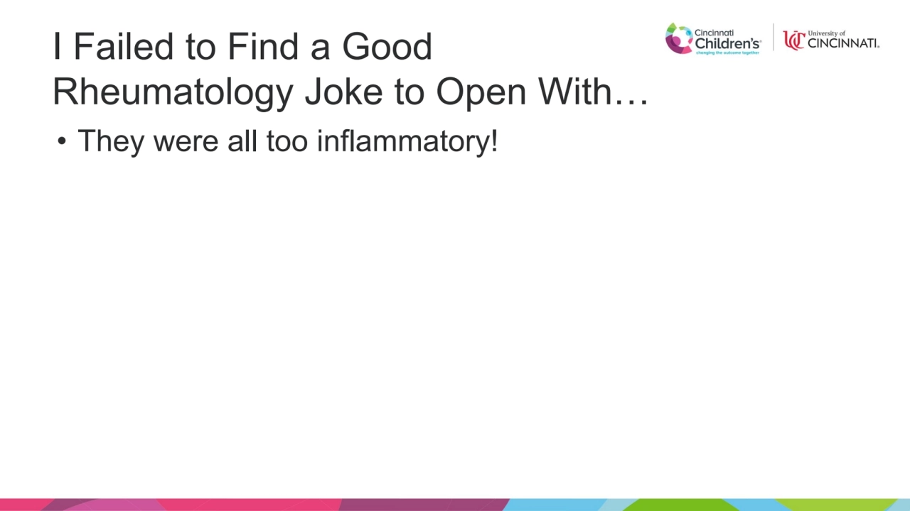 I Failed to Find a Good 
Rheumatology Joke to Open With…
• They were all too inflammatory!