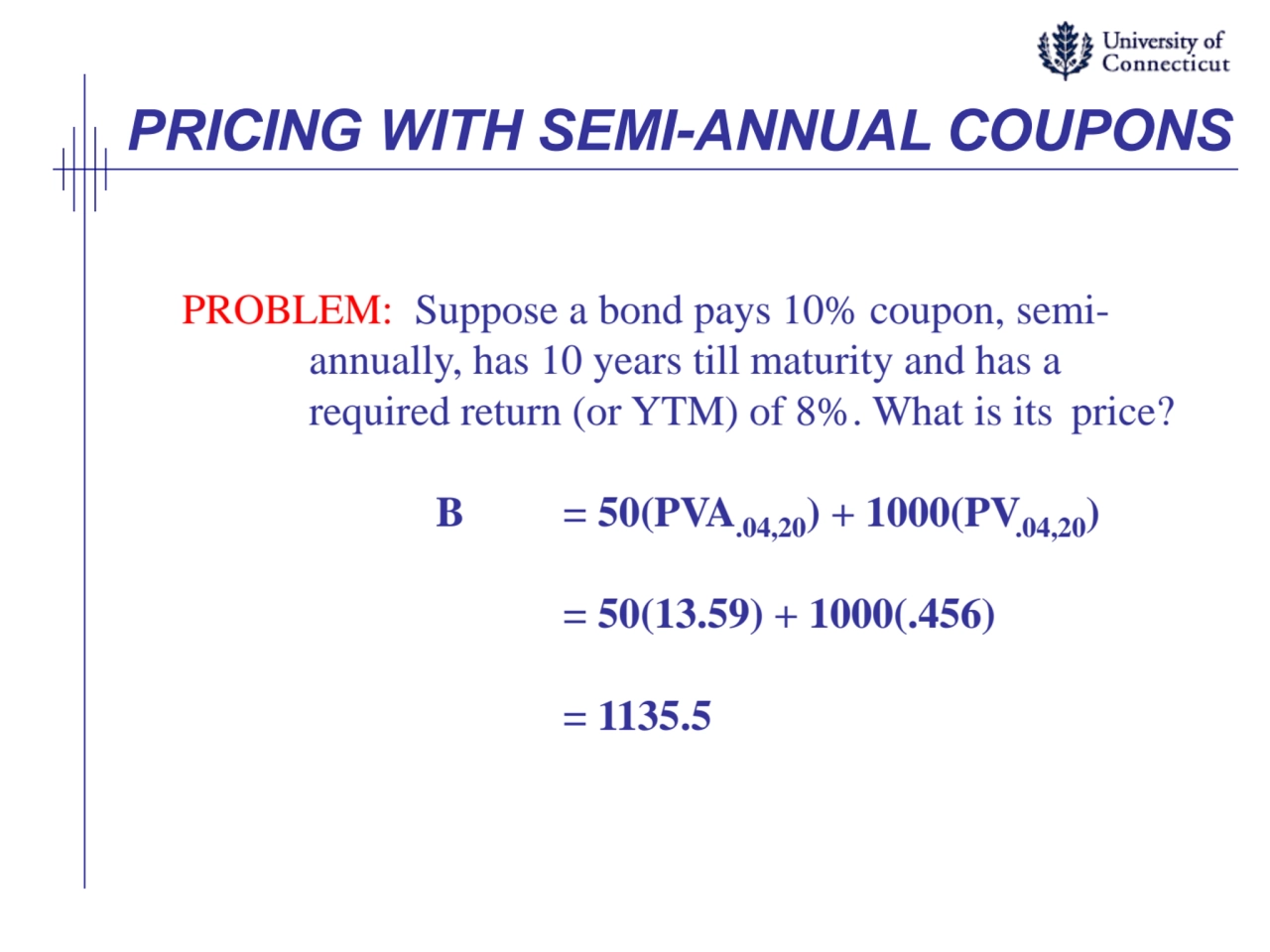 PRICING WITH SEMI-ANNUAL COUPONS
PROBLEM: Suppose a bond pays 10% coupon, semiannually, has 10 ye…