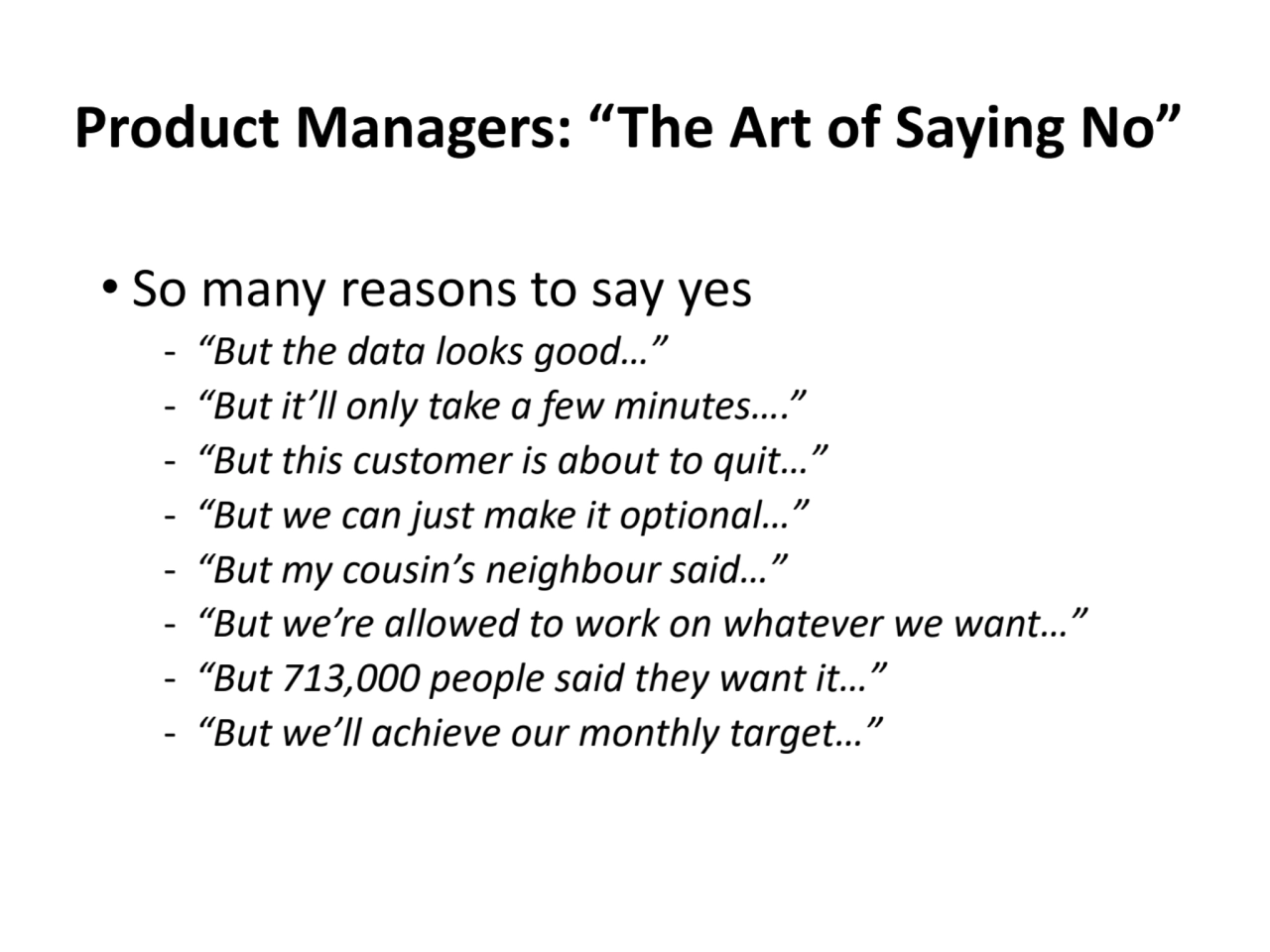 Product Managers: “The Art of Saying No”
• So many reasons to say yes
‐ “But the data looks good……