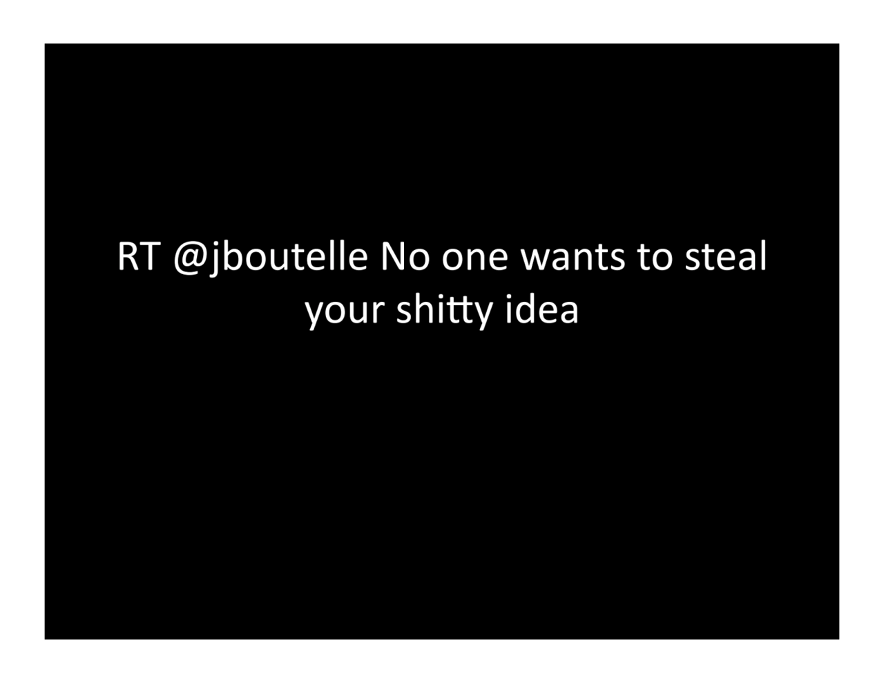 RT.@jboutelle.No.one.wants.to.steal.
your.shiGy.idea.