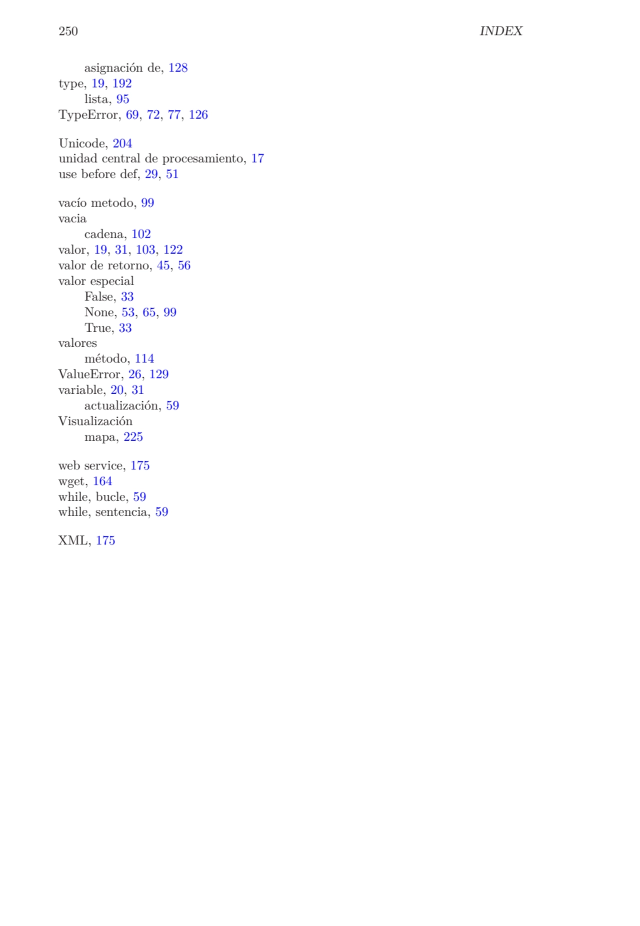 250 INDEX
asignación de, 128
type, 19, 192
lista, 95
TypeError, 69, 72, 77, 126
Unicode, 204
…