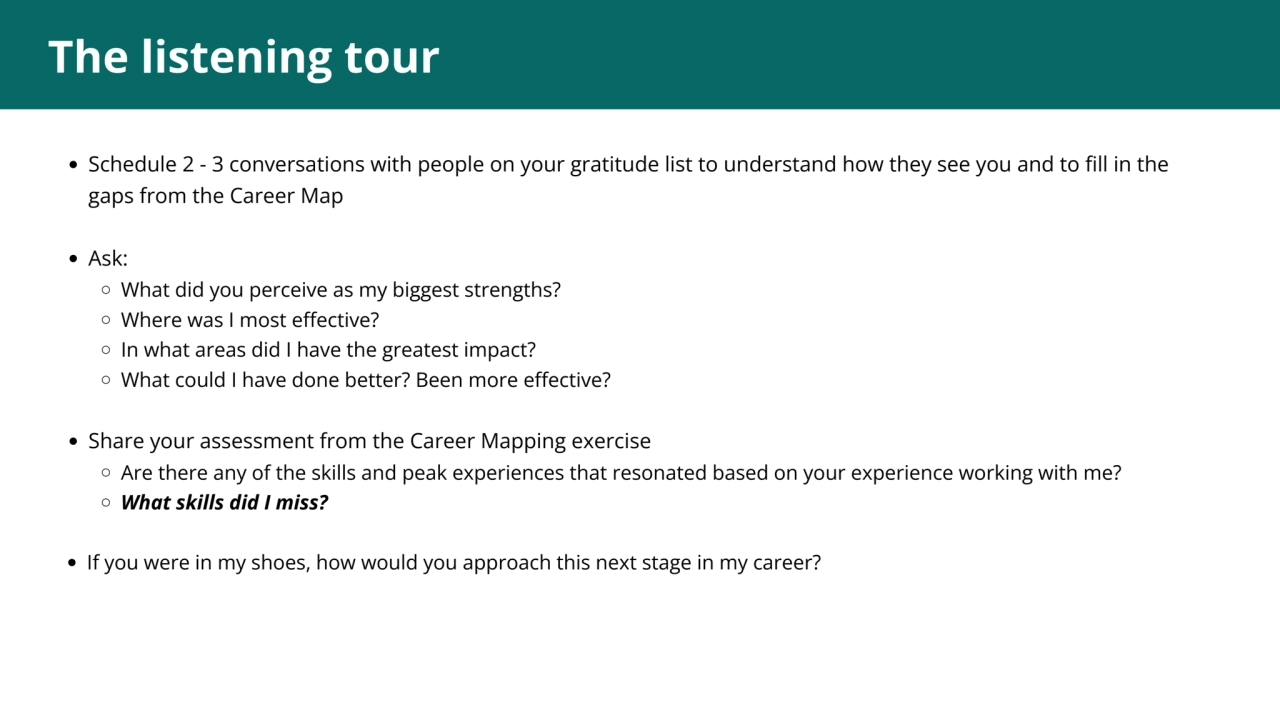 1
The listening tour
Schedule 2 - 3 conversations with people on your gratitude list to understan…