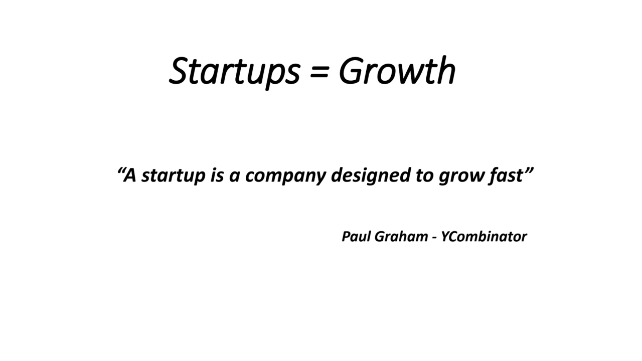 Startups = Growth 
“A startup is a company designed to grow fast”
Paul Graham - YCombinator