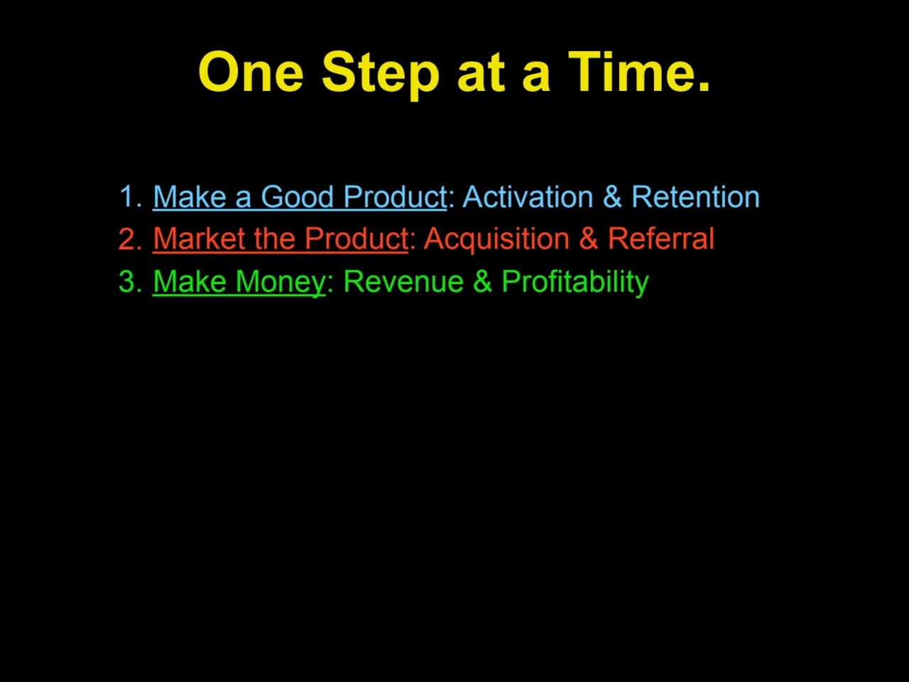 One Step at a Time.
1. Make a Good Product: Activation & Retention
2. Market the Product: Acquisi…