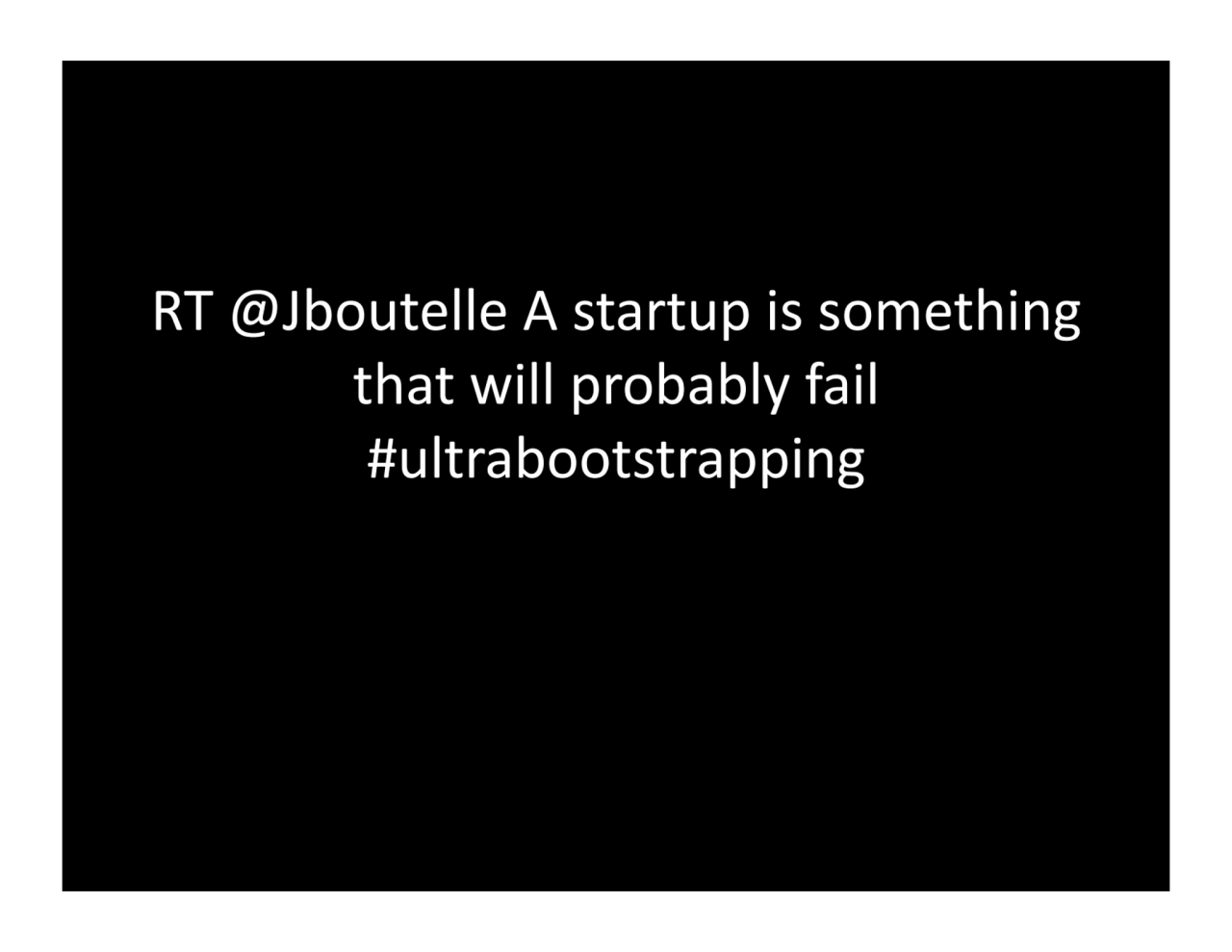 RT.@Jboutelle.A.startup.is.something.
that.will.probably.fail.
#ultrabootstrapping