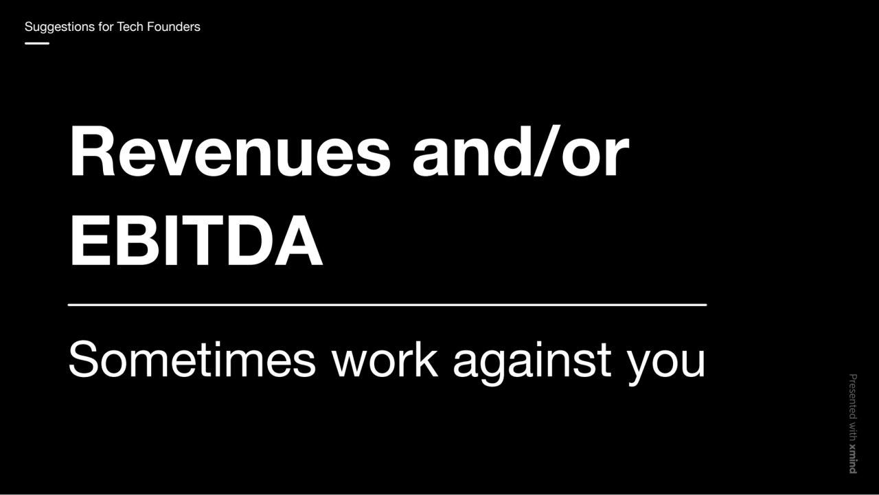 Revenues and/or
EBITDA
Sometimes work against you
Suggestions for Tech Founders