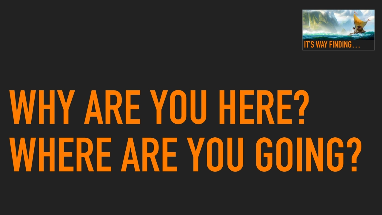 WHY ARE YOU HERE?
WHERE ARE YOU GOING?