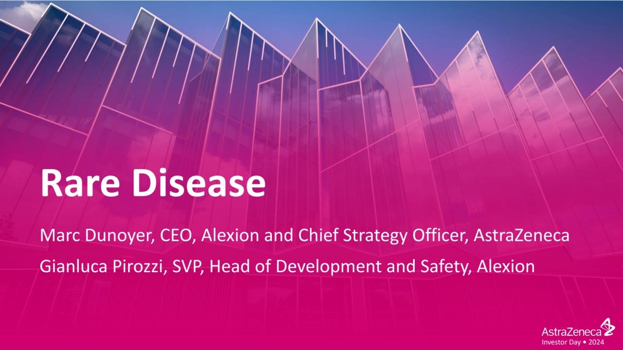 Investor Day • 2024
Rare Disease
Marc Dunoyer, CEO, Alexion and Chief Strategy Officer, AstraZene…