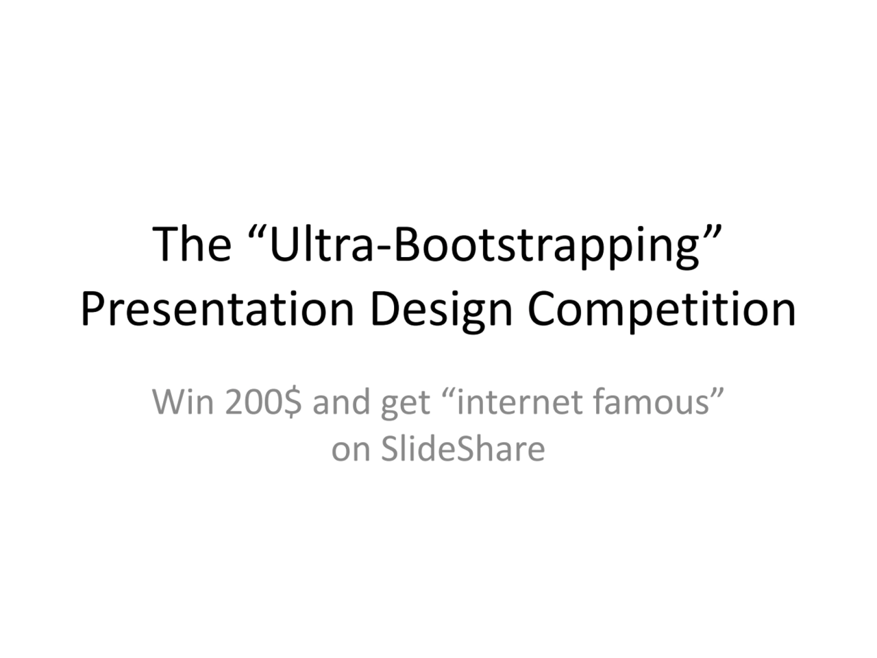 The “Ultra-Bootstrapping” 
Presentation Design Competition
Win 200$ and get “internet famous” 
o…