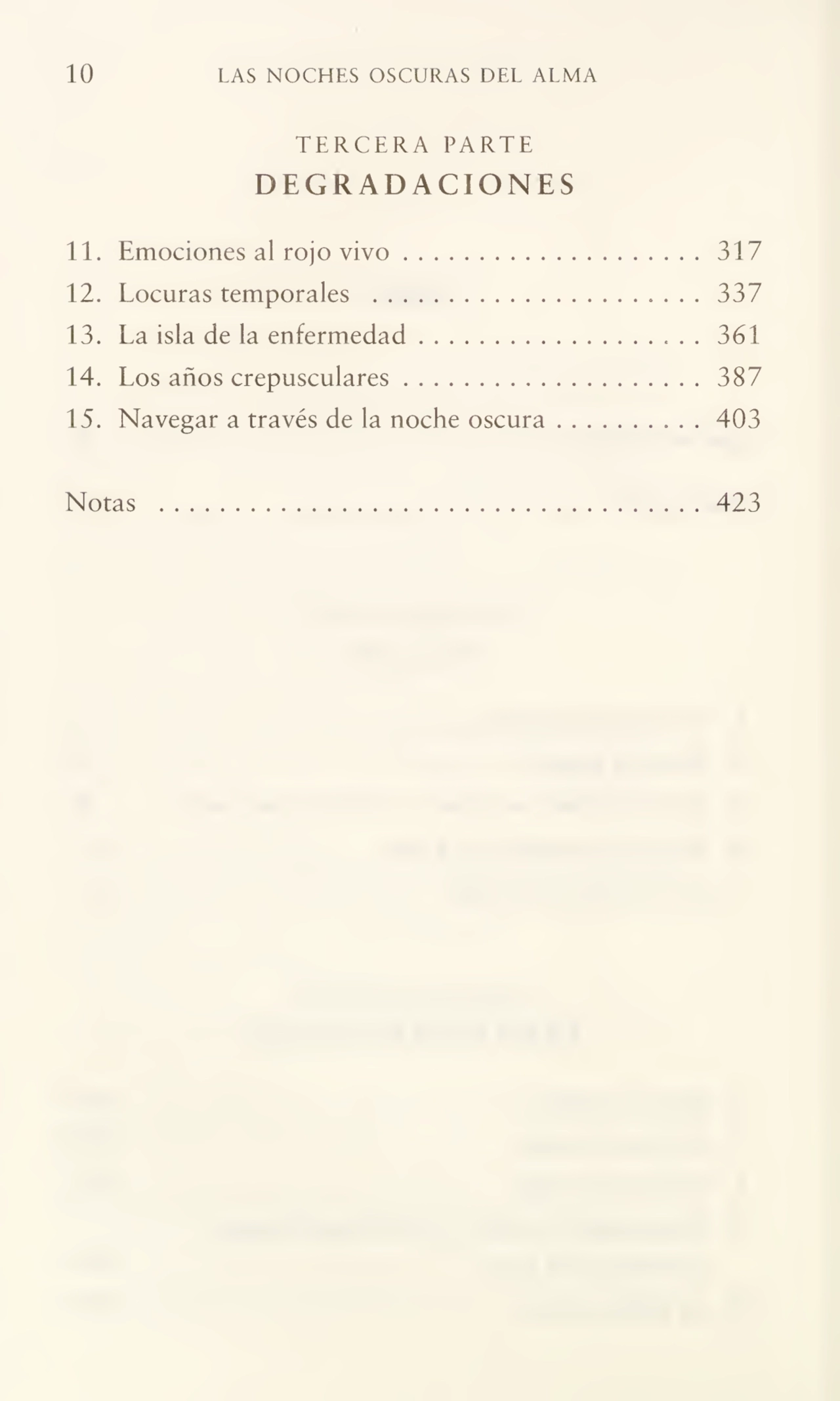 10 LAS NOCHES OSCURAS DEL ALMA
TERCERA PARTE
DEGRADACIONES
11. Emociones al rojo vivo.317
12. Locuras temporales .337
13. La isla de la enfermedad.361
14. Los años crepusculares.387
15. Navegar a través de la noche oscura.403
Notas .423