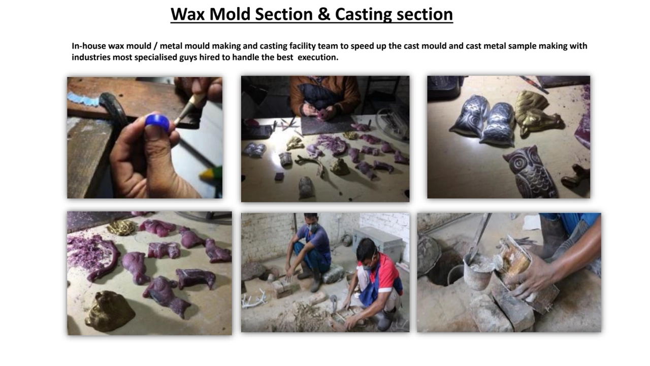 In-house wax mould / metal mould making and casting facility team to speed up the cast mould and ca…