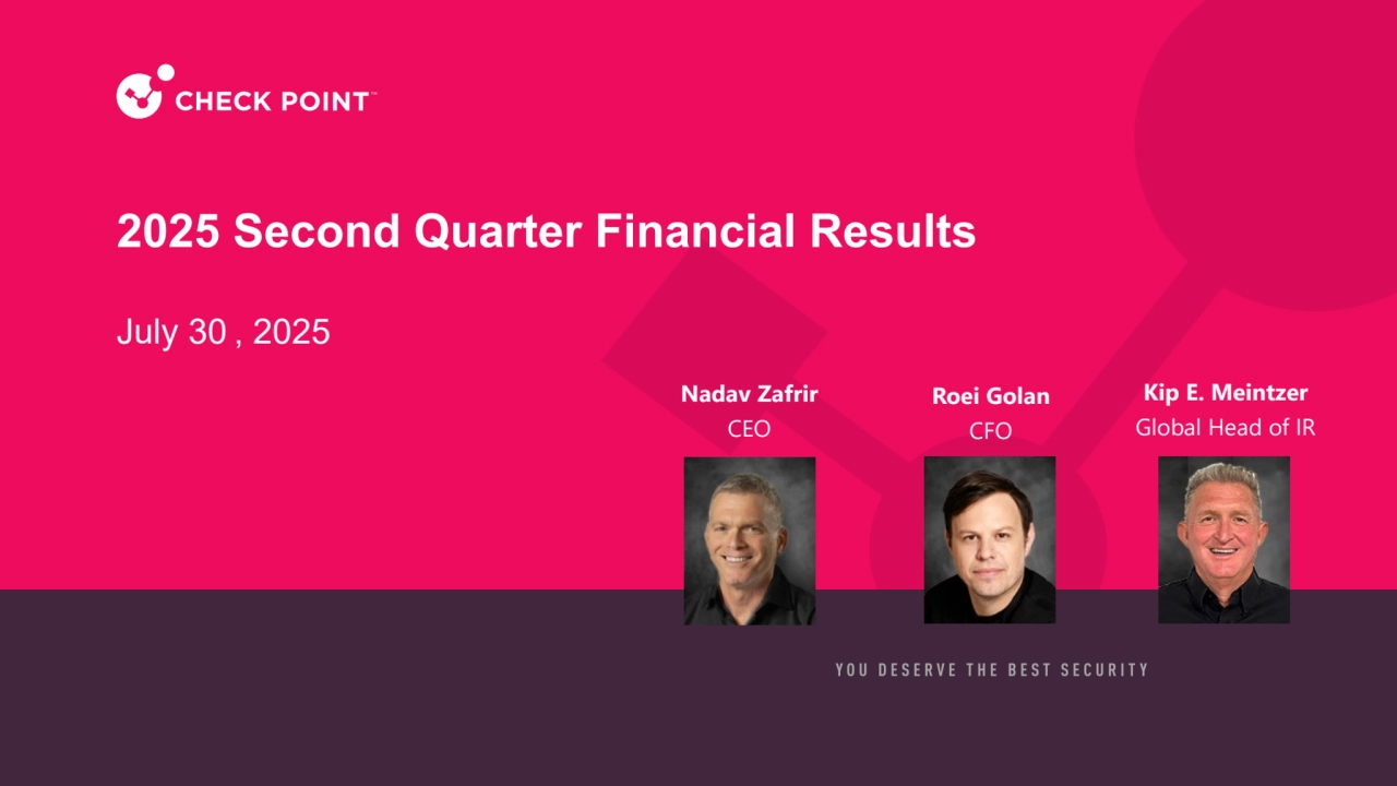©2025 Check Point Software Technologies Ltd. 1
July 30 , 2025
2025 Second Quarter Financial Results
Kip E. Meintzer
Global Head of IR
Nadav Zafrir
CEO
Roei Golan
CFO