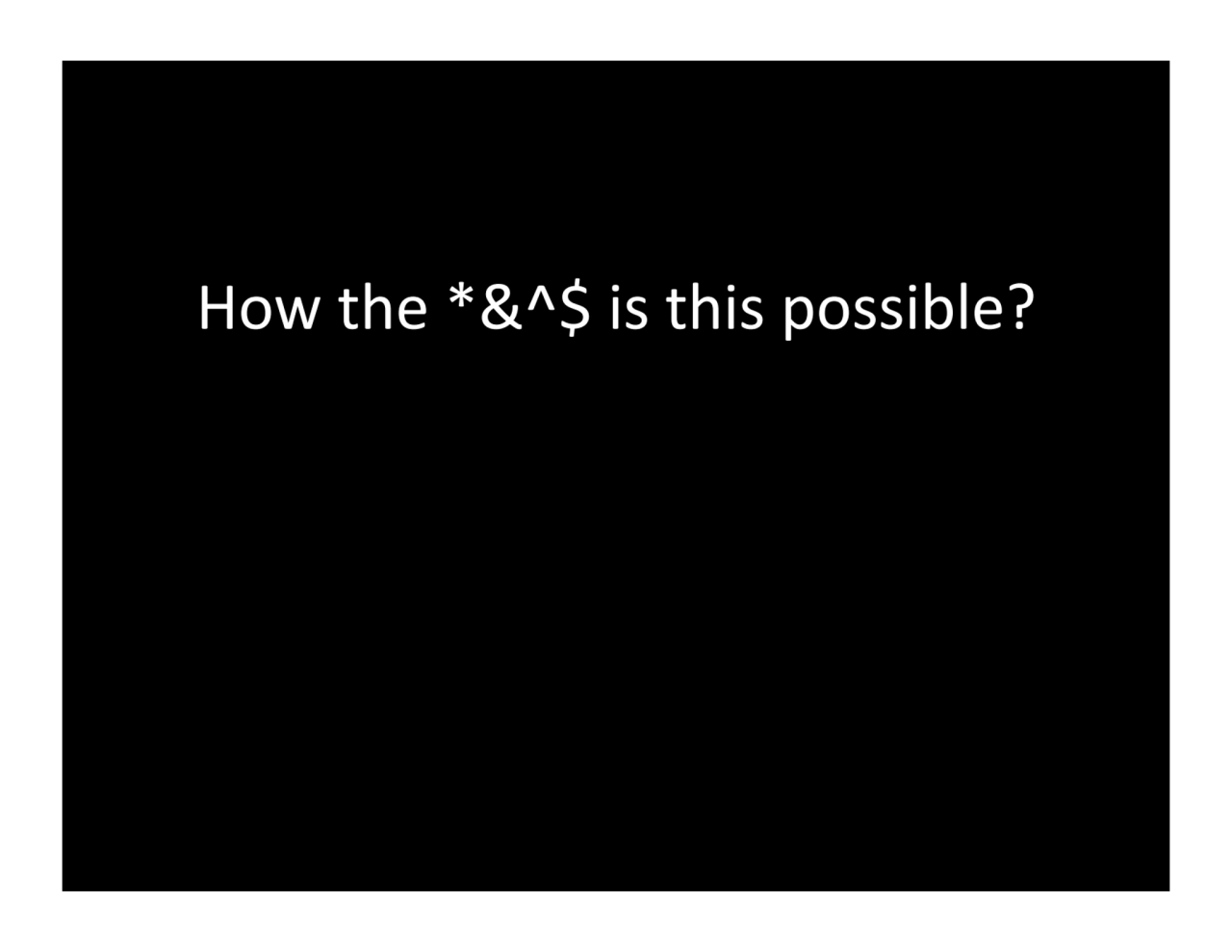 How.the.*&^$.is.this.possible?.