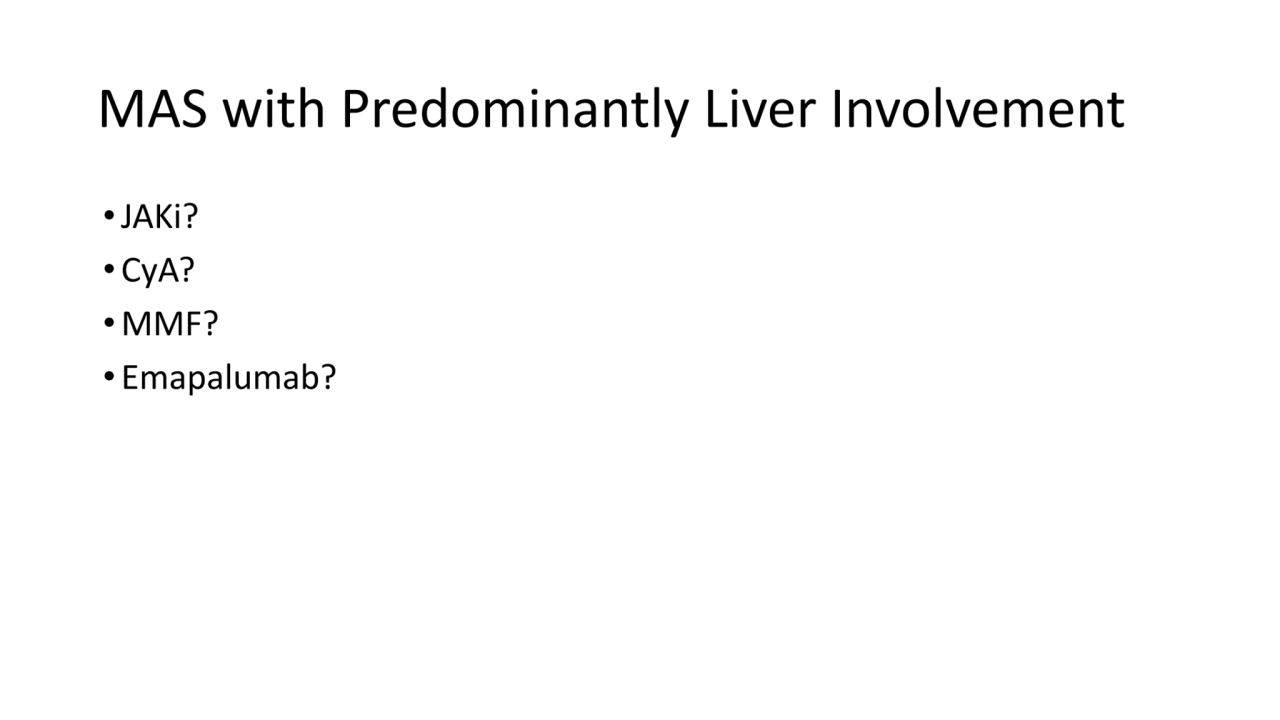 MAS with Predominantly Liver Involvement
•JAKi?
• CyA?
• MMF?
• Emapalumab?