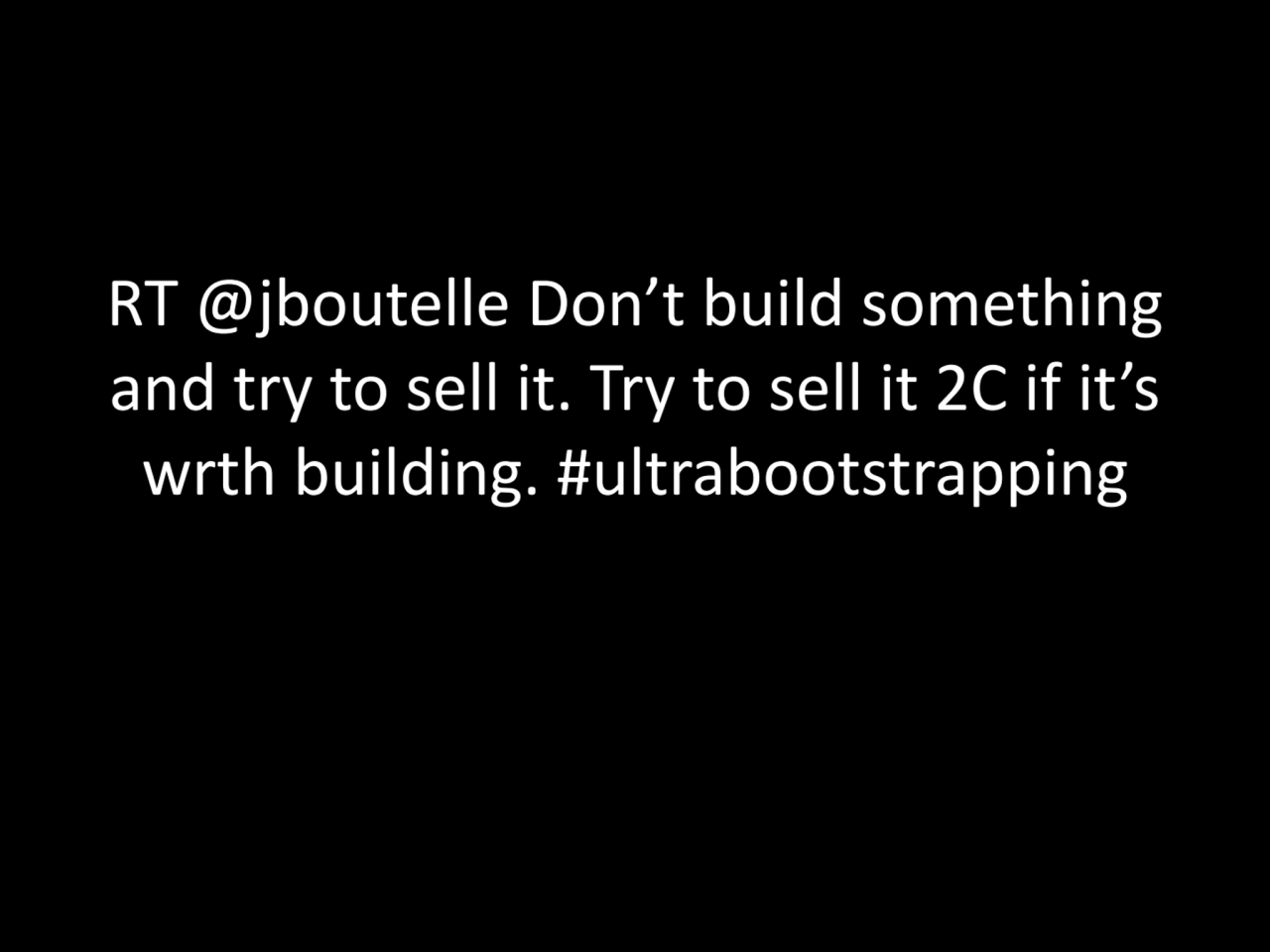 RT @jboutelle Don’t build something 
and try to sell it. Try to sell it 2C if it’s 
wrth building…