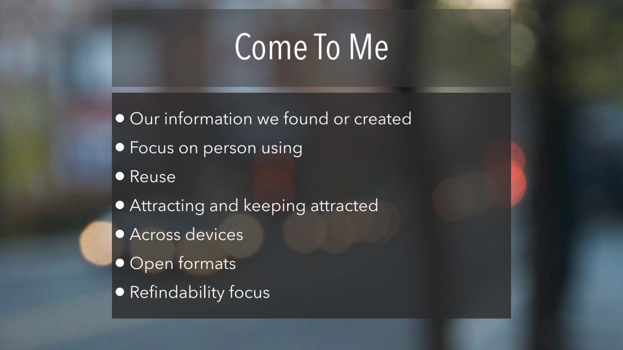 Come To Me
• Our information we found or created 
• Focus on person using 
• Reuse 
• Attractin…