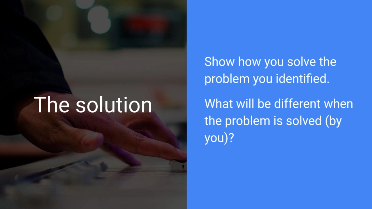 The solution
Show how you solve the 
problem you identified.
What will be different when 
the p…