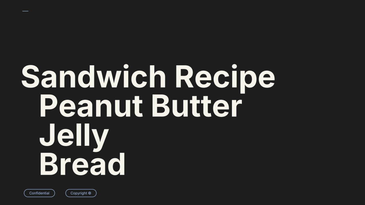 Confidential Copyright ©
Sandwich Recipe
Peanut Butter
Jelly
Bread