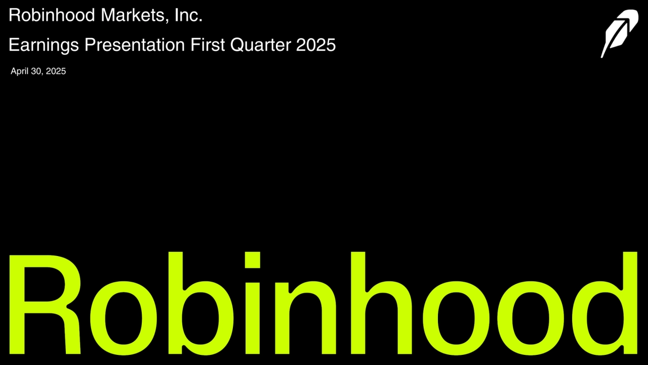 investors.robinhood.com
Robinhood Markets, Inc.
Earnings Presentation First Quarter 2025
April 30, 2025
    
‧•‧‧••‧•••••••‧•‧••‧