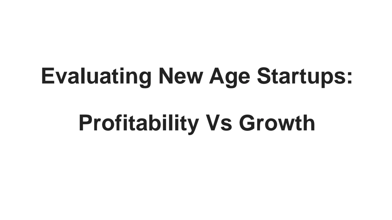 Evaluating New Age Startups:   Profitability Vs Growth