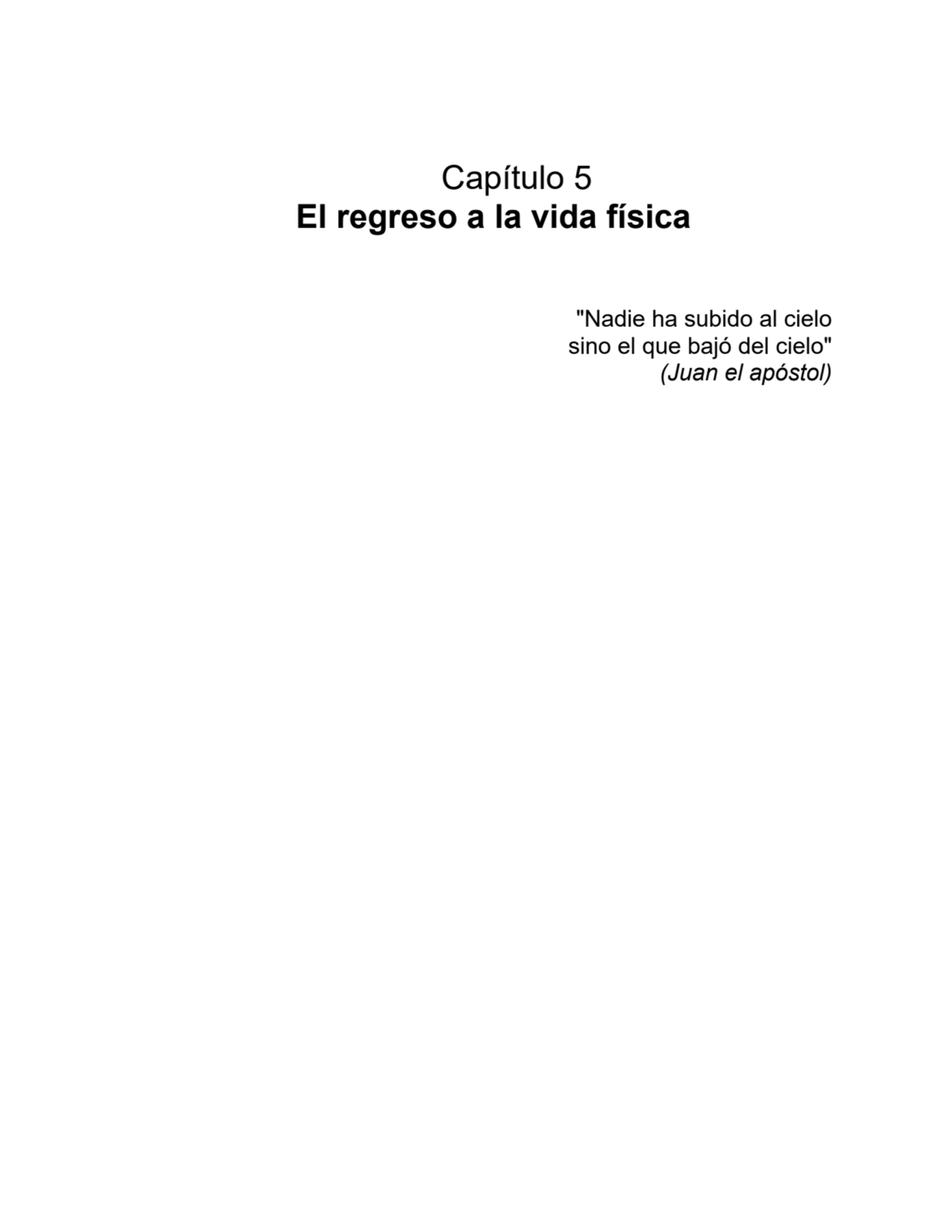 Capítulo 5
El regreso a la vida física
"Nadie ha subido al cielo
sino el que bajó del cielo"
(Juan el apóstol)