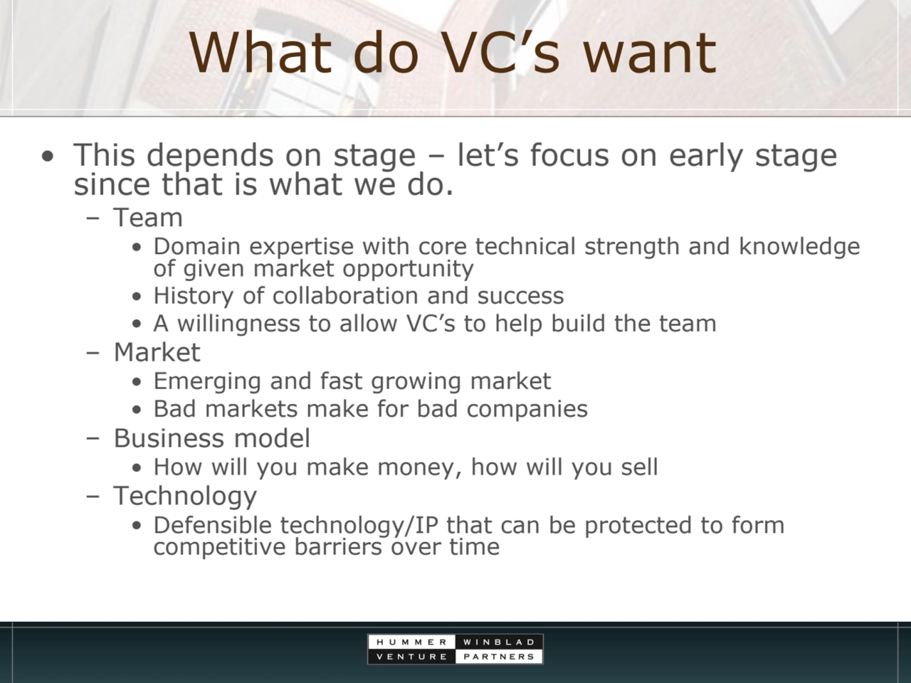 What do VC’s want
• This depends on stage – let’s focus on early stage 
since that is what we do.…