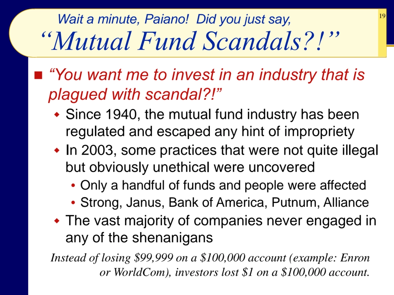 19
“Mutual Fund Scandals?!”
◼ “You want me to invest in an industry that is 
plagued with scanda…