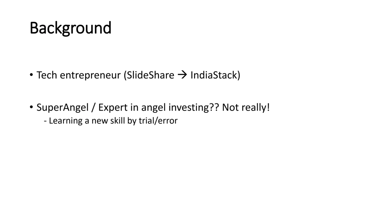 Background
• Tech entrepreneur (SlideShare → IndiaStack)
• SuperAngel / Expert in angel investing…