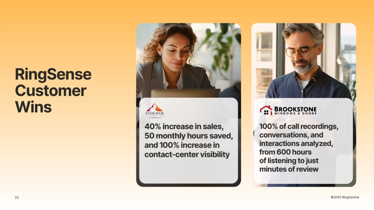 100% of call recordings,
conversations, and
interactions analyzed,
from 600 hours
of listening to just
minutes of review
40% increase in sales,
50 monthly hours saved,
and 100% increase in
contact-center visibility
23 ©2025 RingCentral
RingSense
Customer
Wins