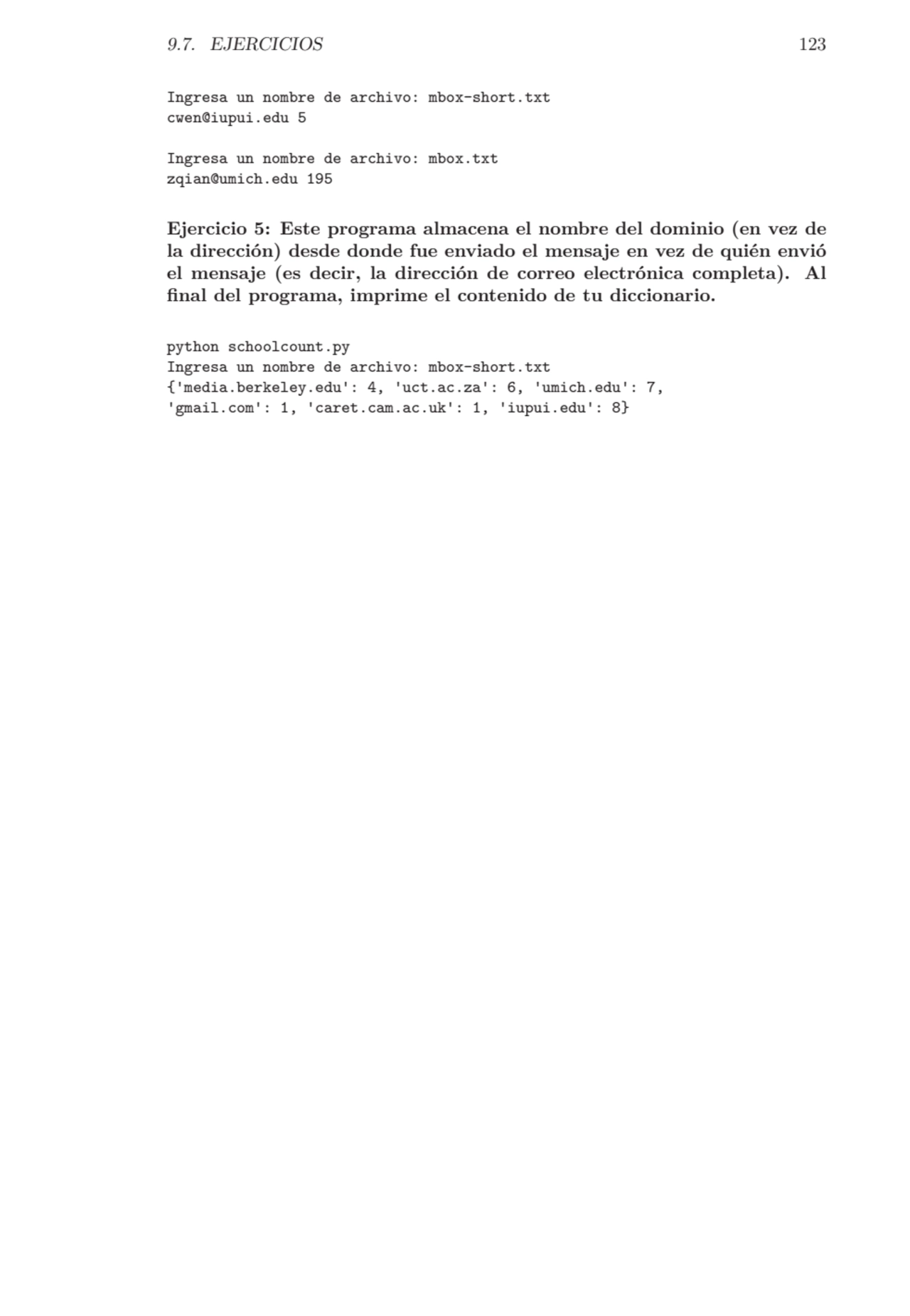 9.7. EJERCICIOS 123
Ingresa un nombre de archivo: mbox-short.txt
cwen@iupui.edu 5
Ingresa un nom…