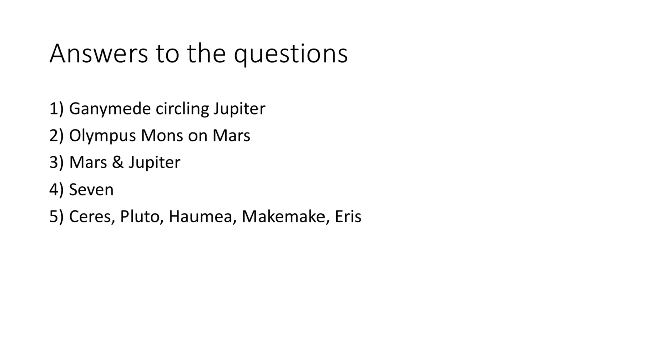 Answers to the questions
1) Ganymede circling Jupiter
2) Olympus Mons on Mars
3) Mars & Jupiter
…