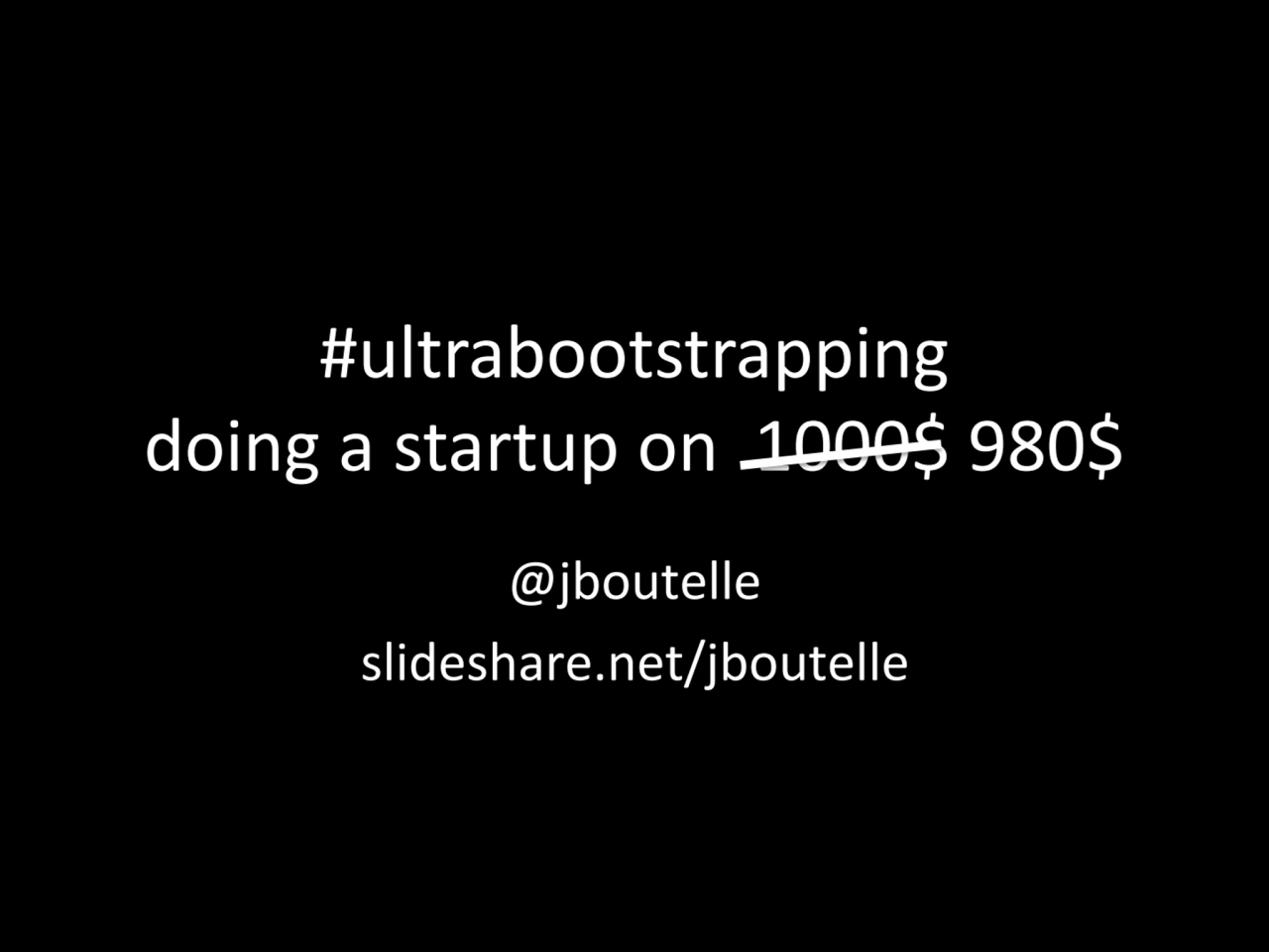 #ultrabootstrapping
doing a startup on 1000$ 980$
@jboutelle
slideshare.net/jboutelle