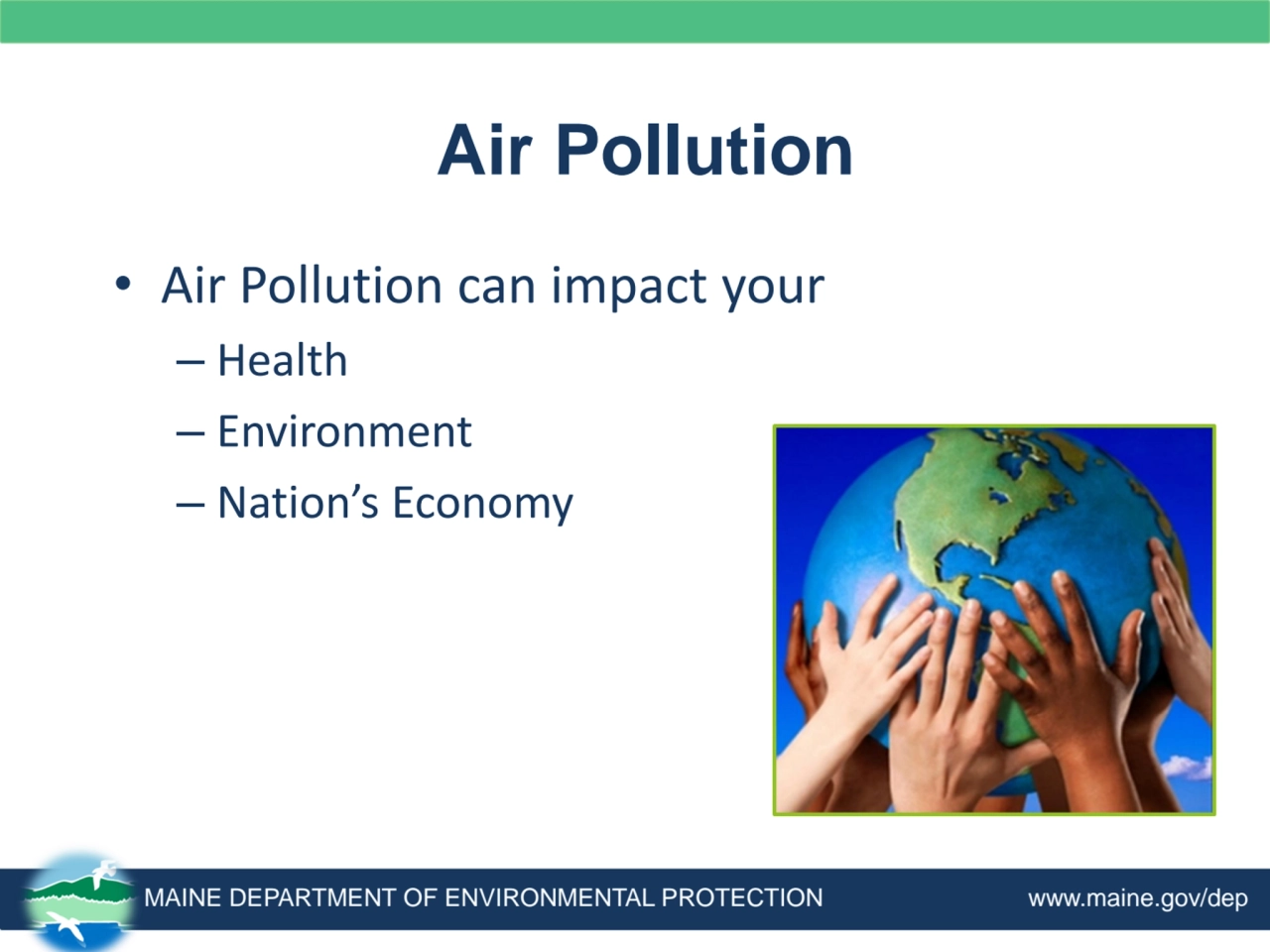 Air Pollution
• Air Pollution can impact your
– Health
– Environment
– Nation’s Economy
MAINE …