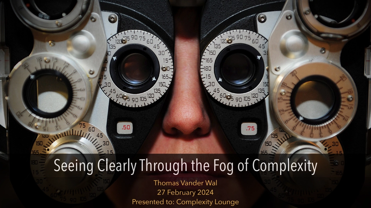 Thomas Vander Wal 
27 February 2024 
Presented to: Complexity Lounge
Seeing Clearly Through the …