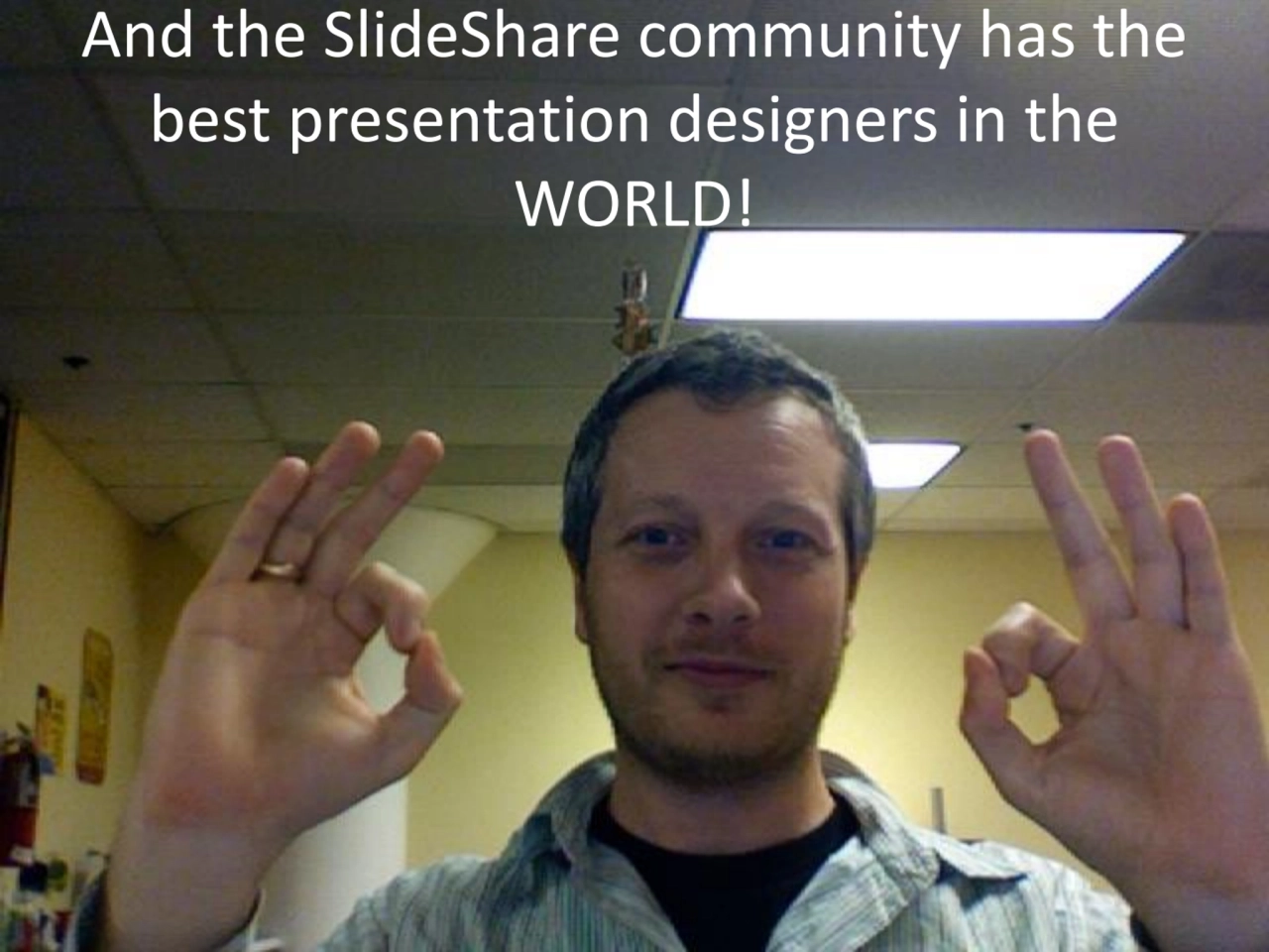 And the SlideShare community has the 
best presentation designers in the 
WORLD!