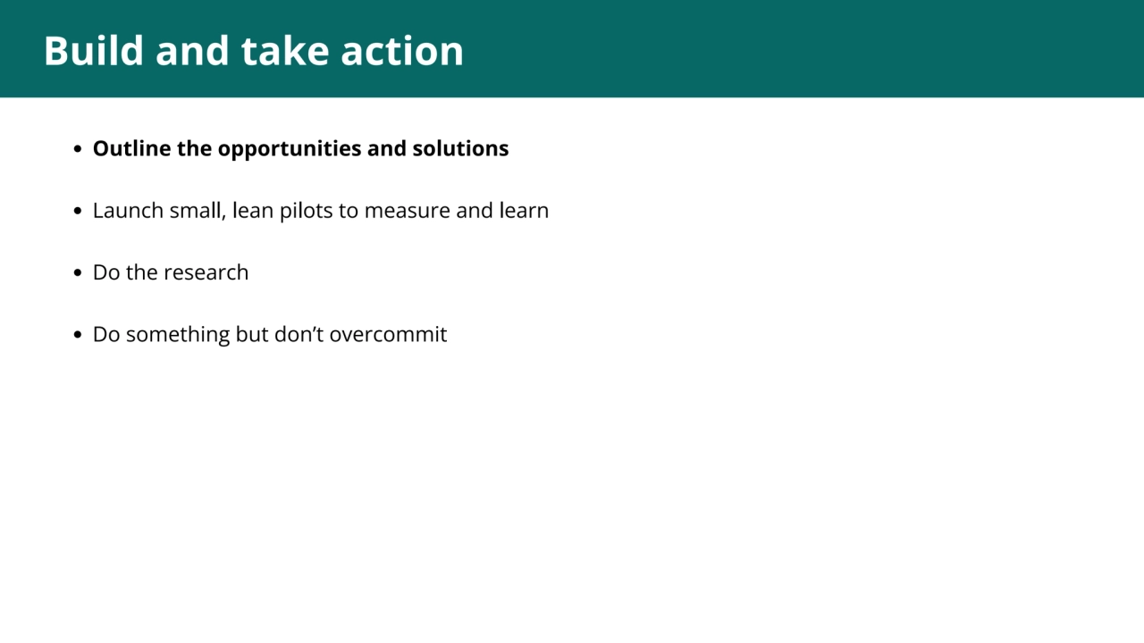 1
Build and take action
Outline the opportunities and solutions
Launch small, lean pilots to mea…