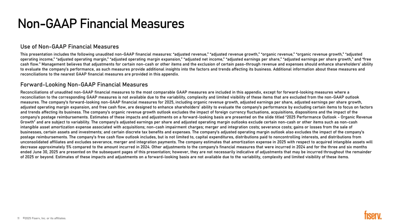 Non-GAAP Financial Measures
Use of Non-GAAP Financial Measures
This presentation includes the following unaudited non-GAAP financial measures: “adjusted revenue,” “adjusted revenue growth,” “organic revenue,” “organic revenue growth,” “adjusted 
operating income,” “adjusted operating margin,” “adjusted operating margin expansion,” “adjusted net income,” “adjusted earnings per share,” “adjusted earnings per share growth,” and “free 
cash flow.” Management believes that adjustments for certain non-cash or other items and the exclusion of certain pass-through revenue and expenses should enhance shareholders’ ability 
to evaluate the company’s performance, as such measures provide additional insights into the factors and trends affecting its business. Additional information about these measures and 
reconciliations to the nearest GAAP financial measures are provided in this appendix.
Forward-Looking Non-GAAP Financial Measures
Reconciliations of unaudited non-GAAP financial measures to the most comparable GAAP measures are included in this appendix, except for forward-looking measures where a 
reconciliation to the corresponding GAAP measures is not available due to the variability, complexity and limited visibility of these items that are excluded from the non-GAAP outlook 
measures. The company's forward-looking non-GAAP financial measures for 2025, including organic revenue growth, adjusted earnings per share, adjusted earnings per share growth, 
adjusted operating margin expansion, and free cash flow, are designed to enhance shareholders’ ability to evaluate the company's performance by excluding certain items to focus on factors 
and trends affecting its business. The company’s organic revenue growth outlook excludes the impact of foreign currency fluctuations, acquisitions, dispositions and the impact of the 
company’s postage reimbursements. Estimates of these impacts and adjustments on a forward-looking basis are presented on the slide titled “2025 Performance Outlook - Organic Revenue 
Growth” and are subject to variability. The company’s adjusted earnings per share and adjusted operating margin outlooks exclude certain non-cash or other items such as non-cash 
intangible asset amortization expense associated with acquisitions; non-cash impairment charges; merger and integration costs; severance costs; gains or losses from the sale of 
businesses, certain assets and investments; and certain discrete tax benefits and expenses. The company's adjusted operating margin outlook also excludes the impact of the company’s 
postage reimbursements. The company’s free cash flow outlook includes, but is not limited to, capital expenditures, distributions paid to noncontrolling interests, and distributions from 
unconsolidated affiliates and excludes severance, merger and integration payments. The company estimates that amortization expense in 2025 with respect to acquired intangible assets will 
decrease approximately 5% compared to the amount incurred in 2024. Other adjustments to the company’s financial measures that were incurred in 2024 and for the three and six months 
ended June 30, 2025 are presented on the subsequent pages of this presentation; however, they are not necessarily indicative of adjustments that may be incurred throughout the remainder 
of 2025 or beyond. Estimates of these impacts and adjustments on a forward-looking basis are not available due to the variability, complexity and limited visibility of these items.