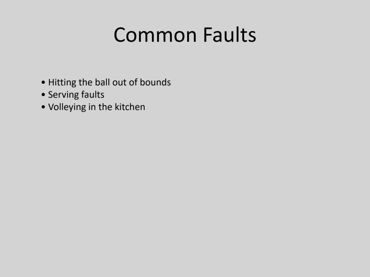 Common Faults
• Hitting the ball out of bounds
• Serving faults
• Volleying in the kitchen