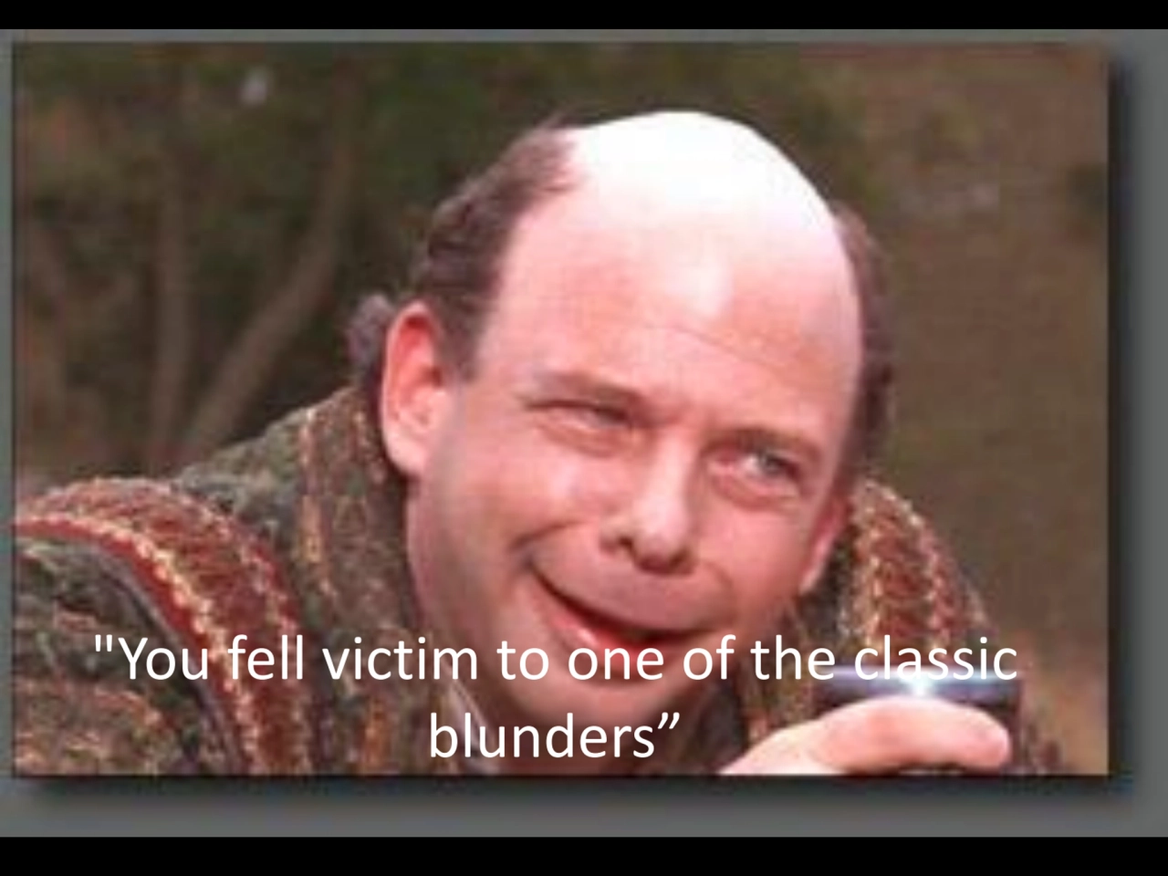 "You fell victim to one of the classic 
blunders” 