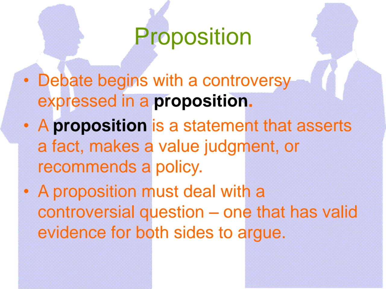 Proposition
• Debate begins with a controversy 
expressed in a proposition.
• A proposition is a…