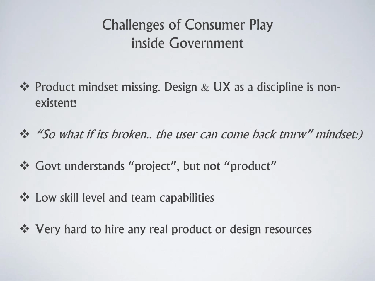 Challenges of Consumer Play 
inside Government
❖ Product mindset missing. Design & UX as a discip…