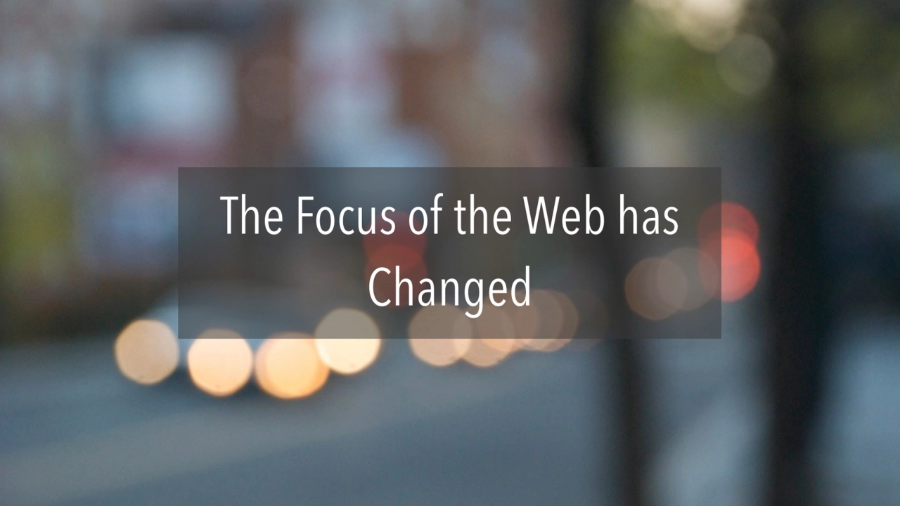 The Focus of the Web has 
Changed